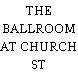 THE BALLROOM AT CHURCH ST