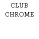 CLUB CHROME