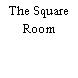 The Square Room