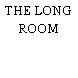 THE LONG ROOM