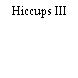 Hiccups III