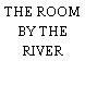 THE ROOM BY THE RIVER