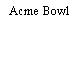 Acme Bowl