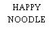 HAPPY NOODLE