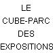 LE CUBE-PARC DES EXPOSITIONS