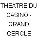 THEATRE DU CASINO - GRAND CERCLE