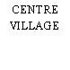 CENTRE VILLAGE