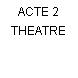 ACTE 2 THEATRE