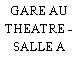 GARE AU THEATRE - SALLE A