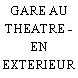 GARE AU THEATRE - EN EXTERIEUR