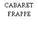 CABARET FRAPPE