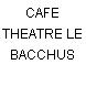 CAFE THEATRE LE BACCHUS