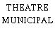 THEATRE MUNICIPAL