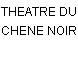 THEATRE DU CHENE NOIR