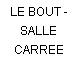 LE BOUT - SALLE CARREE