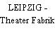 LEIPZIG - Theater Fabrik