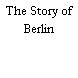 The Story of Berlin