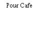 Pour Cafe