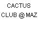 CACTUS CLUB @ MAZ