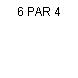 6 PAR 4