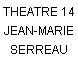 THEATRE 14 JEAN-MARIE SERREAU