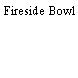 Fireside Bowl