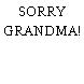 SORRY GRANDMA!
