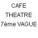 CAFE THEATRE 7ème VAGUE