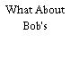 What About Bob's