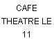 CAFE THEATRE LE 11