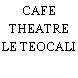 CAFE THEATRE LE TEOCALI