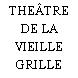THEÂTRE DE LA VIEILLE GRILLE