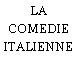 LA COMEDIE ITALIENNE