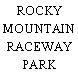 ROCKY MOUNTAIN RACEWAY PARK