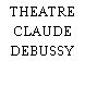 THEATRE CLAUDE DEBUSSY