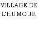 VILLAGE DE L'HUMOUR