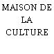 MAISON DE LA CULTURE