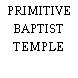 PRIMITIVE BAPTIST TEMPLE