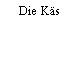 Die Käs