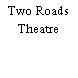 Two Roads Theatre