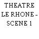THEATRE LE RHONE - SCENE 1