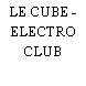 LE CUBE - ELECTRO CLUB