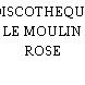 DISCOTHEQUE LE MOULIN ROSE
