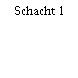 Schacht 1