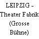 LEIPZIG - Theater Fabrik (Grosse Bühne)