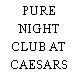 PURE NIGHT CLUB AT CAESARS PALACE