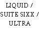 LIQUID / SUITE SIXX / ULTRA