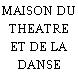 MAISON DU THEATRE ET DE LA DANSE