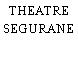 THEATRE SEGURANE
