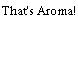 That's Aroma!